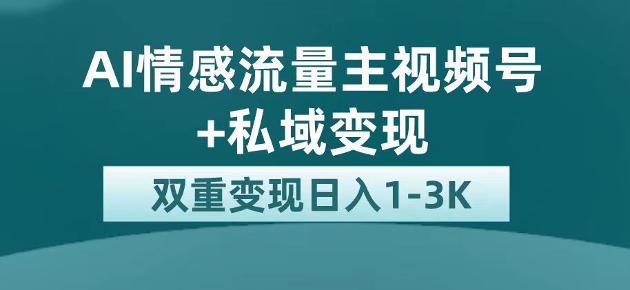 最新AI情感流量主掘金+私域变现，日入1K，平台巨大流量扶持-智赚网创