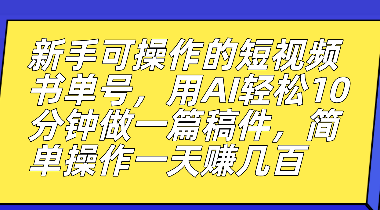 新手可操作的短视频书单号，用AI轻松10分钟做一篇稿件，一天轻松赚几百-智赚网创