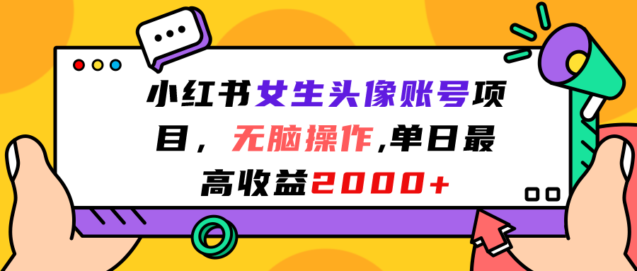 小红书女生头像账号项目，无脑操作“”单日最高收益2000+-智赚网创