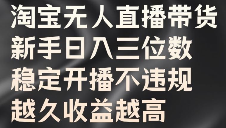 淘宝无人直播带货，新手日入三位数，稳定开播不违规，越久收益越高【揭秘】-智赚网创