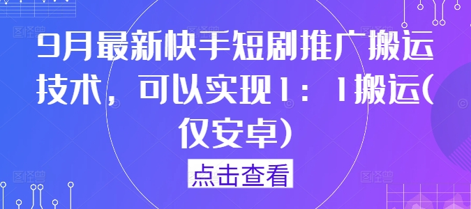 9月最新快手短剧推广搬运技术，可以实现1：1搬运(仅安卓)-智赚网创