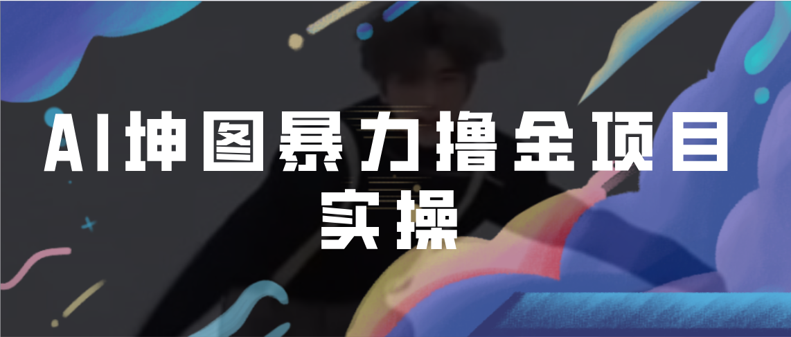 AI坤图暴力撸金项目实操，ai绘图变现-智赚网创