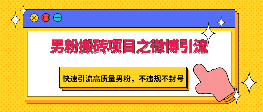男粉搬砖项目之微博引流，快速引流高质量男粉，不违规不封号-智赚网创