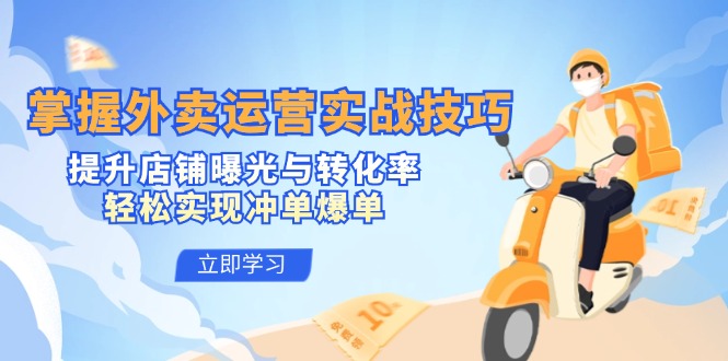 掌握外卖运营实战技巧，提升店铺曝光与转化率，轻松实现冲单爆单-智赚网创