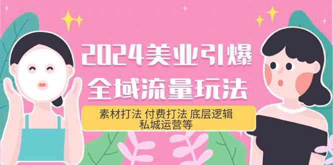 （9867期）2024美业-引爆全域流量玩法，素材打法 付费打法 底层逻辑 私城运营等(31节)-智赚网创