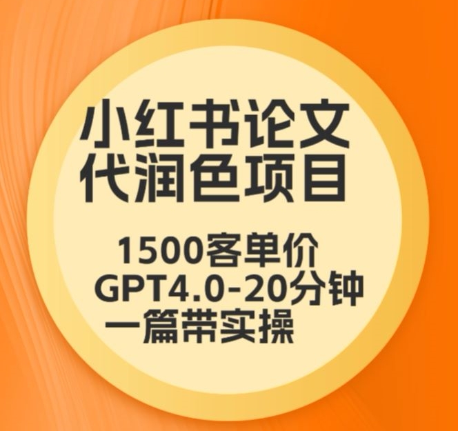 毕业季小红书论文代润色项目，本科1500，专科1200，高客单GPT4.0-20分钟一篇带实操-智赚网创