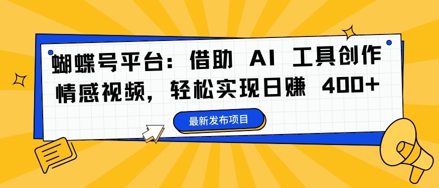蝴蝶号平台：借助 AI 工具创作情感视频，轻松实现日赚 400+【揭秘】-智赚网创