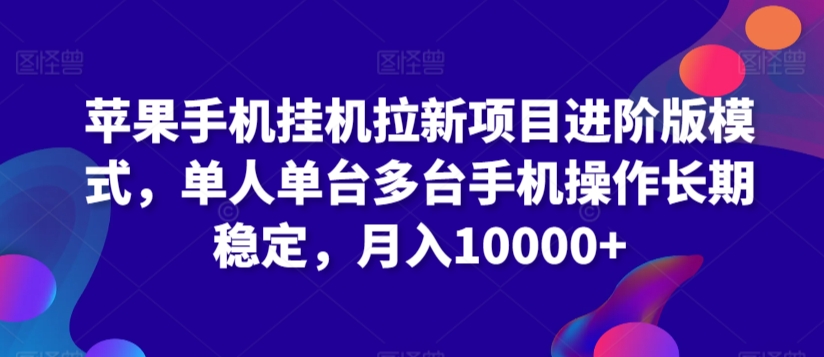 苹果手机挂机拉新项目进阶版模式，单人单台多台手机操作长期稳定，月入10000+-智赚网创