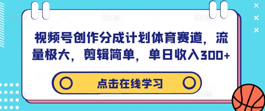 视频号创作分成计划体育赛道，流量极大，剪辑简单，单日收入300+-智赚网创