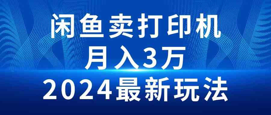 （10091期）2024闲鱼卖打印机，月入3万2024最新玩法-智赚网创