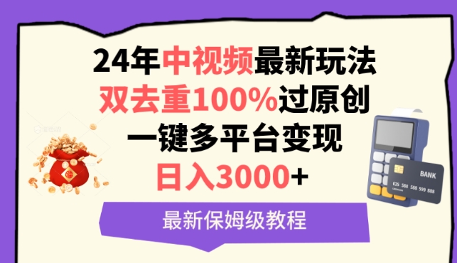 中视频24年最新玩法，双去重100%过原创，一键多平台变现，日入3000+ 保姆级教程-智赚网创