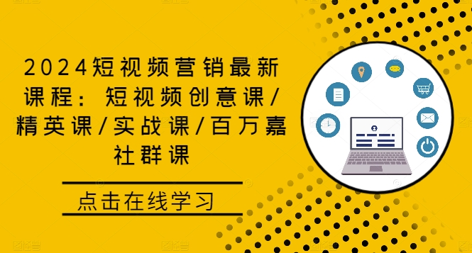 2024短视频营销最新课程：短视频创意课/精英课/实战课/百万嘉社群课-智赚网创