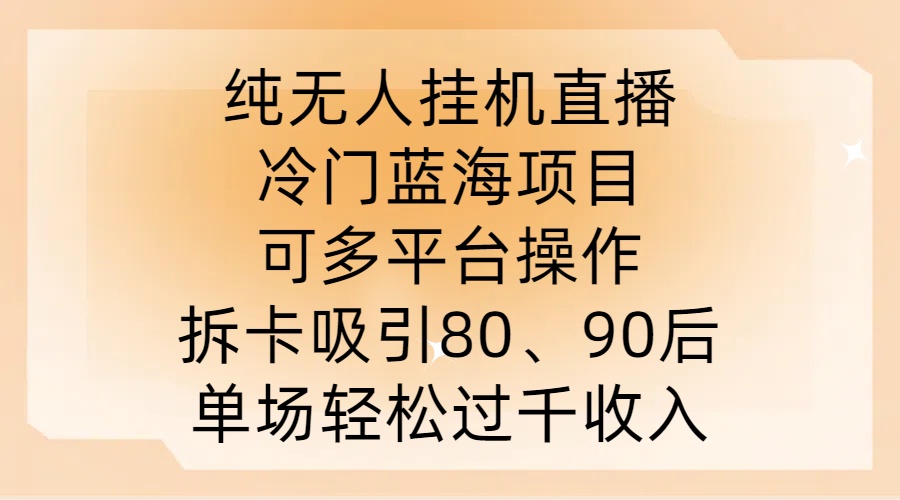 纯无人挂JI直播，冷门蓝海项目，可多平台操作，拆卡吸引80、90后，单场轻松过千收入【揭秘】-智赚网创