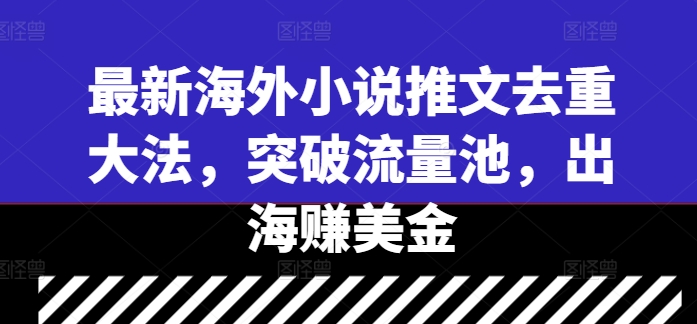 最新海外小说推文去重大法，突破流量池，出海赚美金-智赚网创