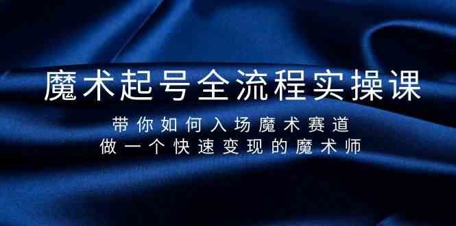 （9564期）魔术起号全流程实操课，带你如何入场魔术赛道，做一个快速变现的魔术师-智赚网创