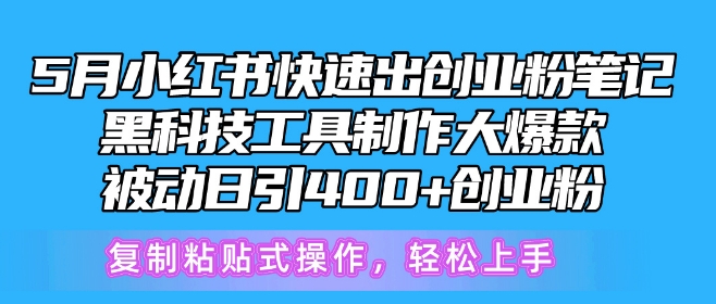 5月小红书快速出创业粉笔记，黑科技工具制作大爆款，被动日引400+创业粉-智赚网创