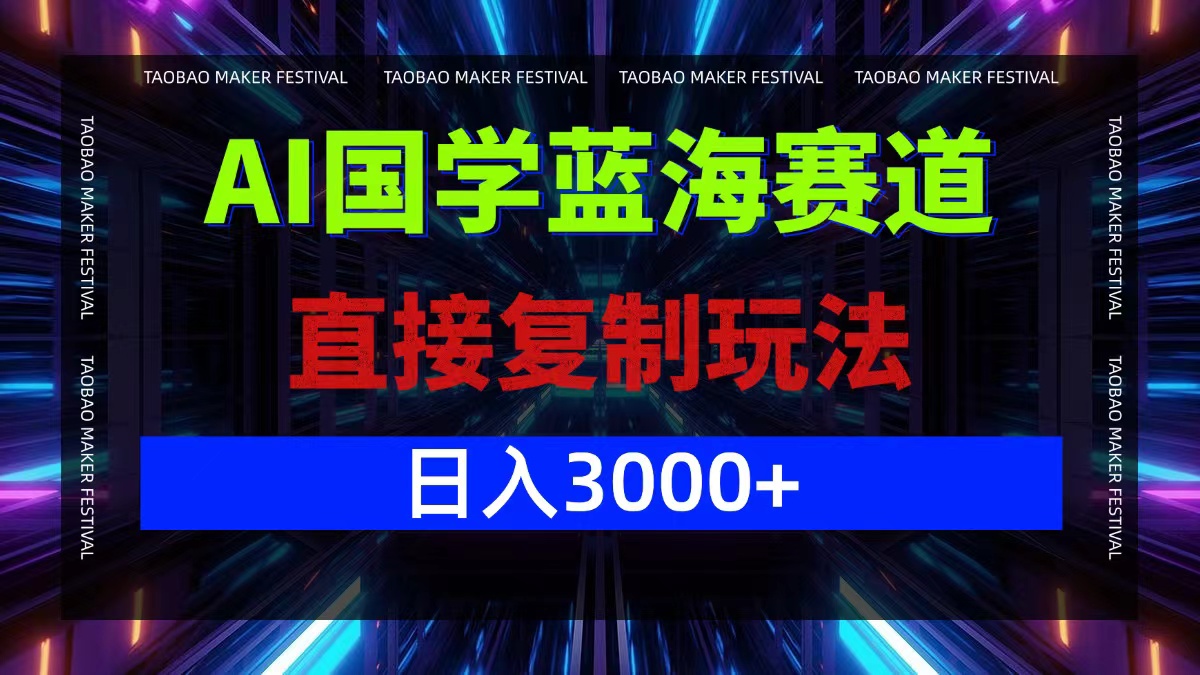 AI国学蓝海赛道，直接复制玩法，轻松日入3000+-智赚网创