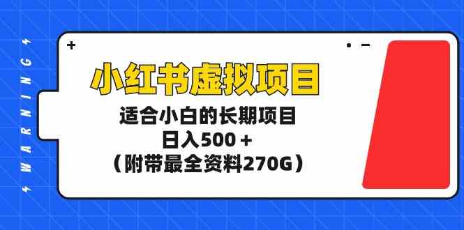 （9338期）小红书虚拟项目，适合小白的长期项目，日入500＋（附带最全资料270G）-智赚网创