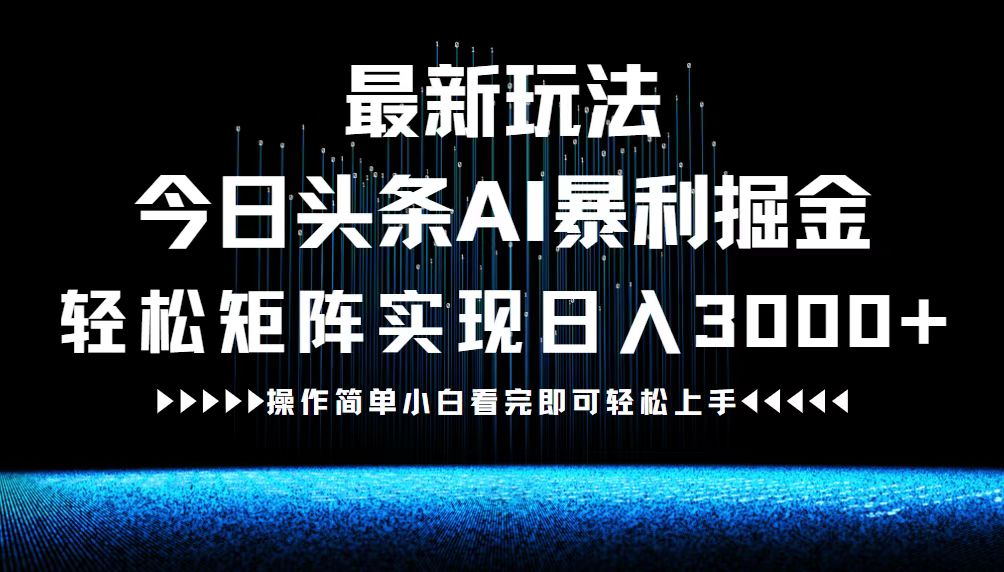 最新今日头条AI暴利掘金玩法，轻松矩阵日入3000+-智赚网创