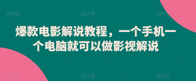 爆款电影解说教程，一个手机一个电脑就可以做影视解说-智赚网创