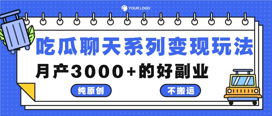 吃瓜聊天系列变现玩法，纯原创不搬运，月产3000+的好副业-智赚网创
