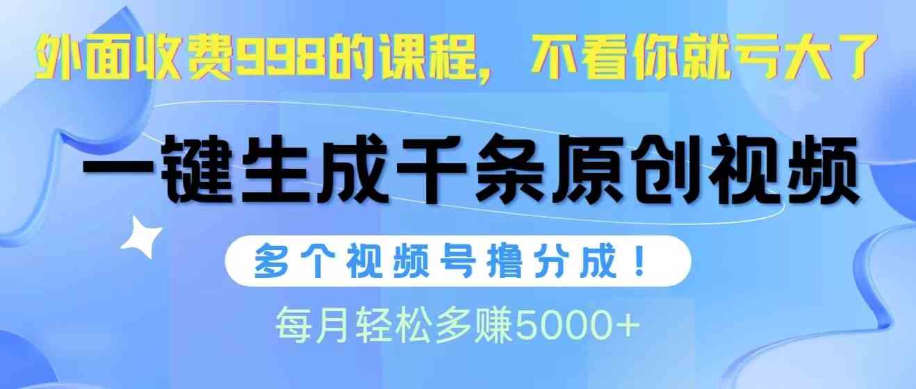 （10080期）视频号软件辅助日产1000条原创视频，多个账号撸分成收益，每个月多赚5000+-智赚网创