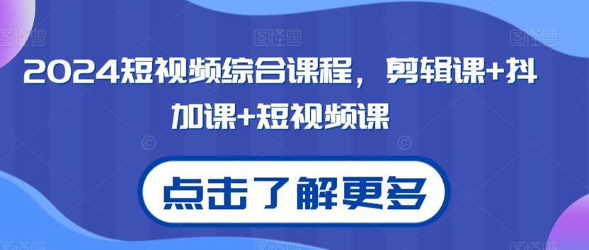 2024短视频综合课程，剪辑课+抖加课+短视频课-智赚网创