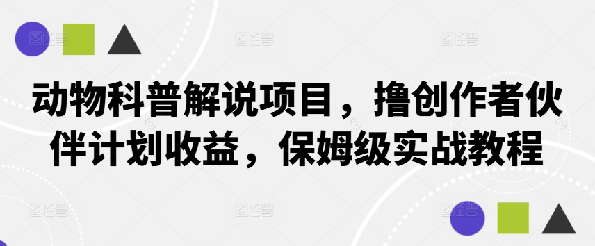 动物科普解说项目，撸创作者伙伴计划收益，保姆级实战教程-智赚网创