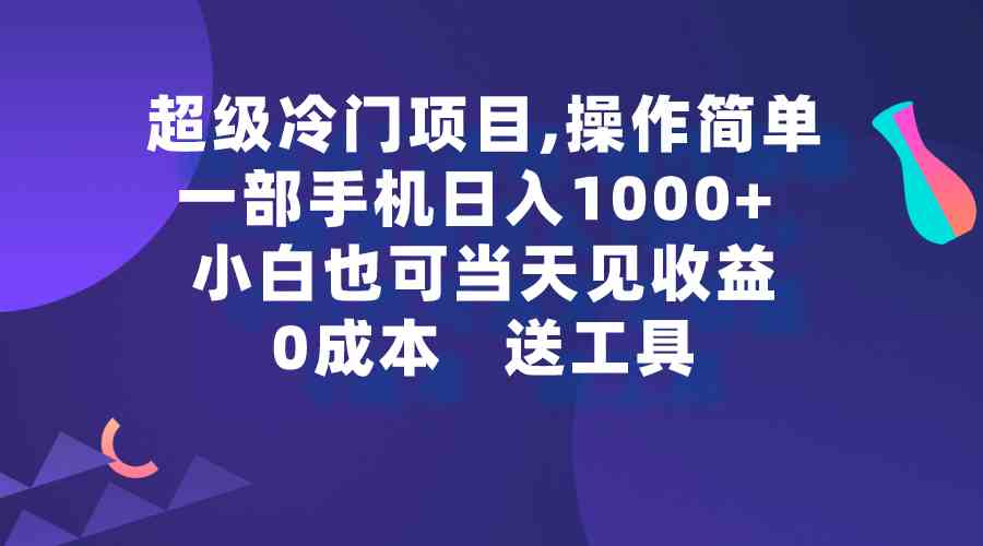 （9291期）超级冷门项目,操作简单，一部手机轻松日入1000+，小白也可当天看见收益-智赚网创