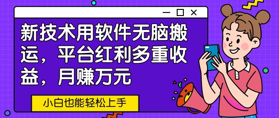 新技术用软件无脑搬运，平台红利多重收益，月赚万元，小白也能轻松上手-智赚网创