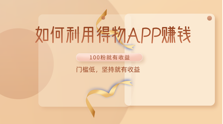 如何利用得物APP赚收益，100粉就可以赚收益，门槛低，坚持就有收益-智赚网创