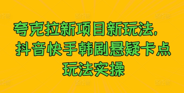 夸克拉新项目新玩法， 抖音快手韩剧悬疑卡点玩法实操-智赚网创