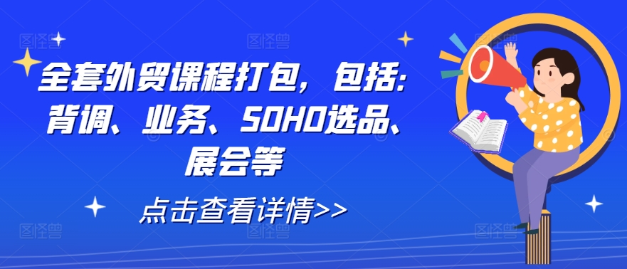 全套外贸课程打包，包括：背调、业务、SOHO选品、展会等-智赚网创
