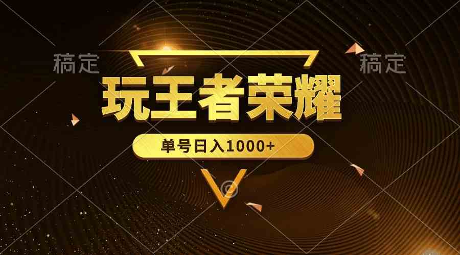 （10021期）绝对蓝海，玩王者荣耀赚钱，单账号日入1000+，全民项目-智赚网创