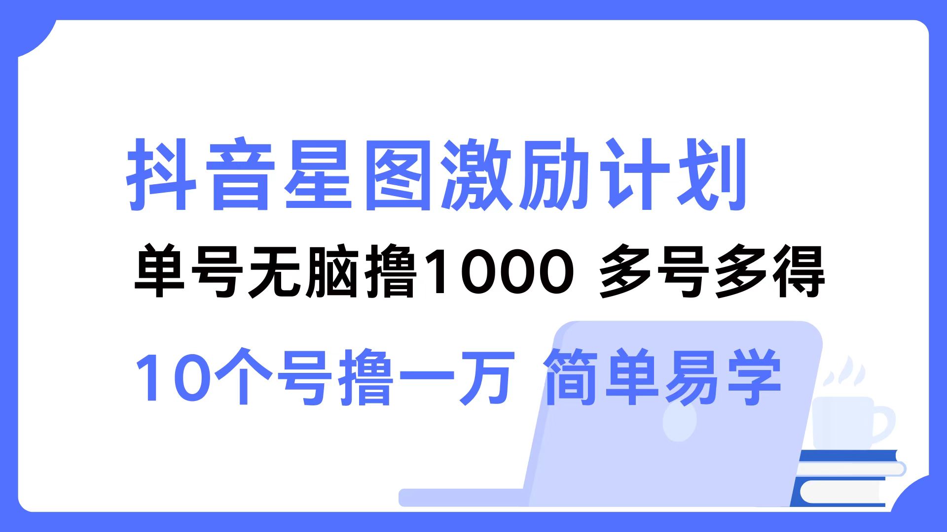 （12787期）抖音星图激励计划 单号可撸1000  2个号2000  多号多得 简单易学-智赚网创