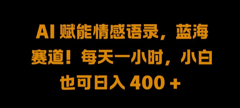 AI 赋能情感语录，蓝海赛道!每天一小时，小白也可日入 400 + 【揭秘】-智赚网创