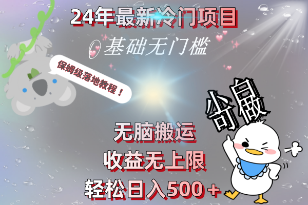 24年最新冷门项目，无脑搬运，收益无上限，轻松日入500＋，保姆级落地教程-智赚网创