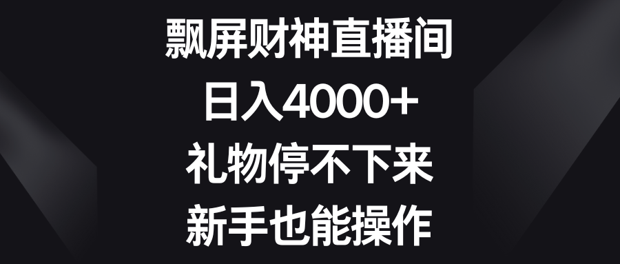 飘屏财神直播间，日入4000+，礼物停不下来，新手也能操作-智赚网创