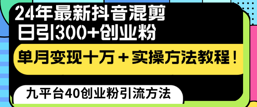24年最新抖音混剪日引300+创业粉“割韭菜”单月变现十万+实操教程！-智赚网创