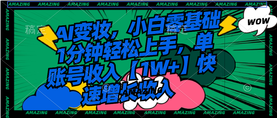 AI变妆，小白零基础1分钟轻松上手，单账号收入【1W+】快速增长收入-智赚网创