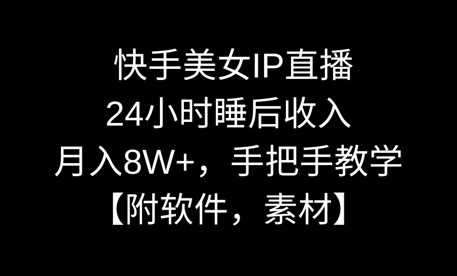 快手美女IP直播，24小时睡后收入，月入8W+，手把手教学【附软件，素材】-智赚网创