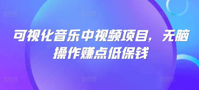 可视化音乐中视频项目，无脑操作赚点低保钱-智赚网创