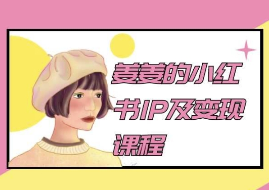 姜姜的小红书IP及变现课程，姜姜小红书2024-智赚网创