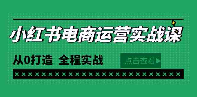 （9946期）最新小红书·电商运营实战课，从0打造  全程实战（65节视频课）-智赚网创