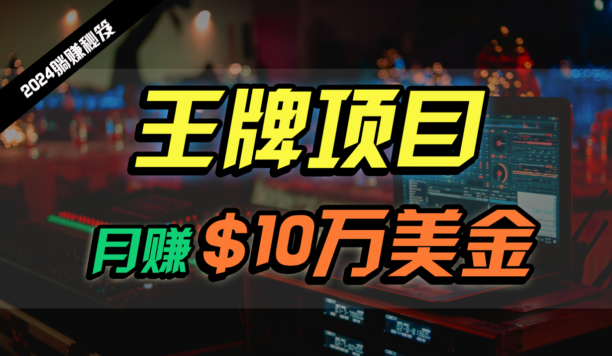 王牌项目月入10W美金，2024最新国外挂机撸U项目，全程无人值守，可批量放大！-智赚网创