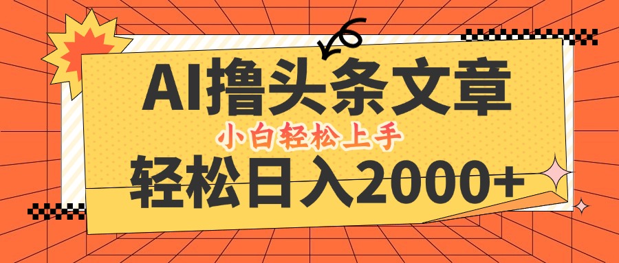 AI撸头条最新玩法，轻松日入2000+，当天起号，第二天见收益，小白轻松…-智赚网创