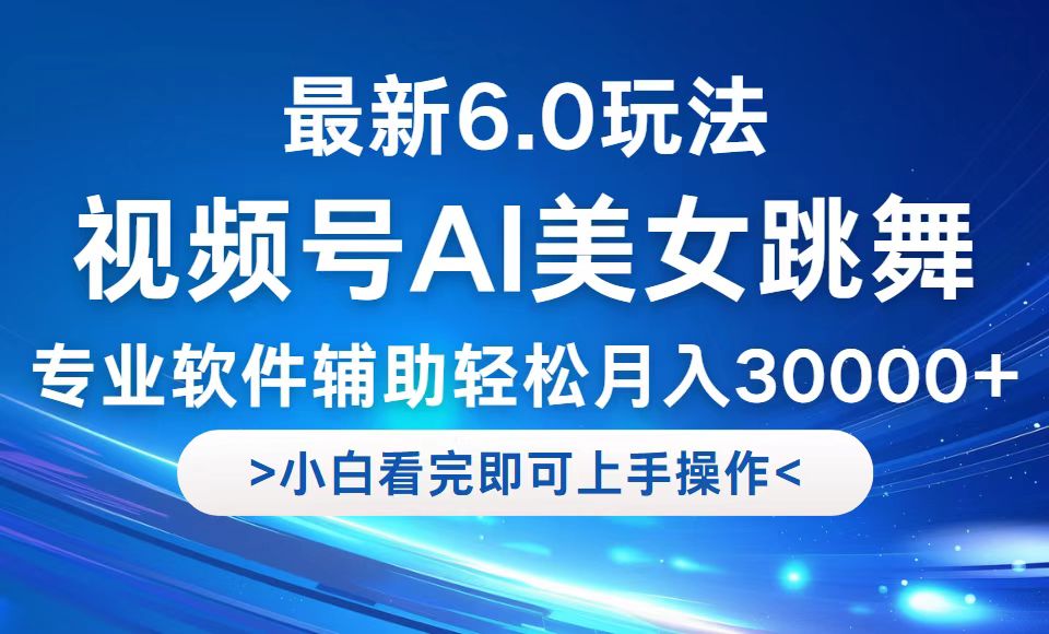 视频号最新6.0玩法，当天起号小白也能轻松月入30000+-智赚网创