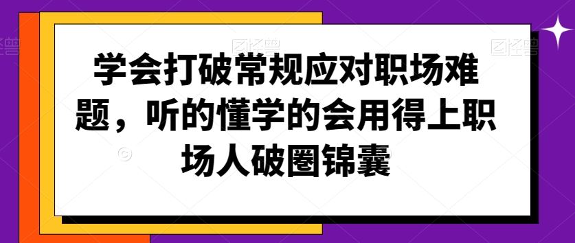 学会打破常规应对职场难题，听的懂学的会用得上职场人破圏锦囊-智赚网创