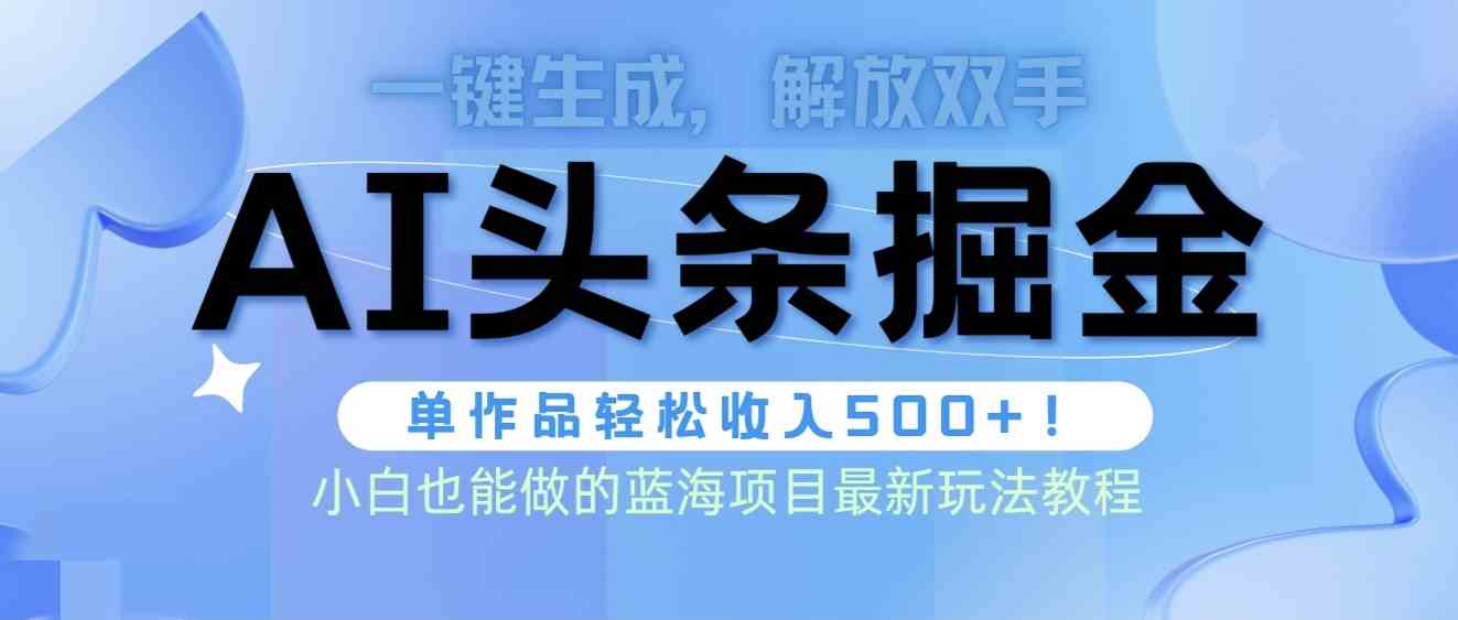 （9984期）头条AI掘金术最新玩法，全AI制作无需人工修稿，一键生成单篇文章收益500+-智赚网创