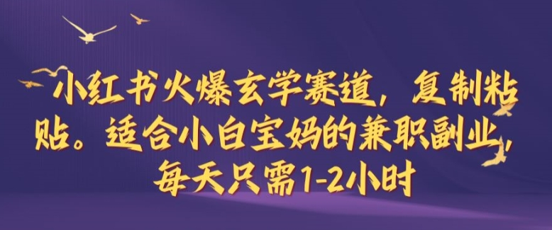 小红书火爆玄学赛道，复制粘贴，适合小白宝妈的兼职副业，每天只需1-2小时【揭秘】-智赚网创